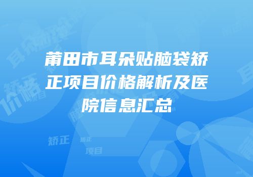 莆田市耳朵贴脑袋矫正项目价格解析及医院信息汇总