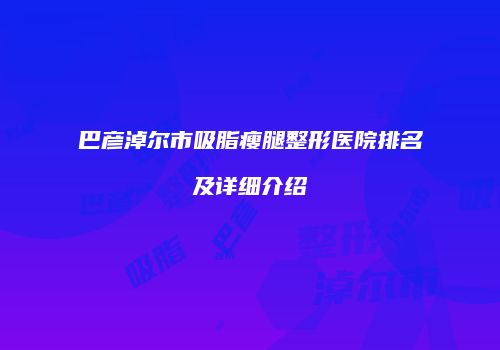 巴彦淖尔市吸脂瘦腿整形医院排名及详细介绍