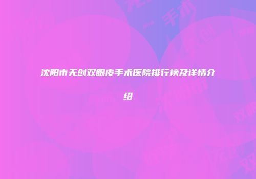 沈阳市无创双眼皮手术医院排行榜及详情介绍