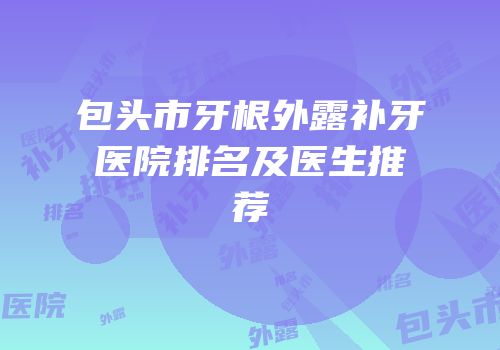 包头市牙根外露补牙医院排名及医生推荐
