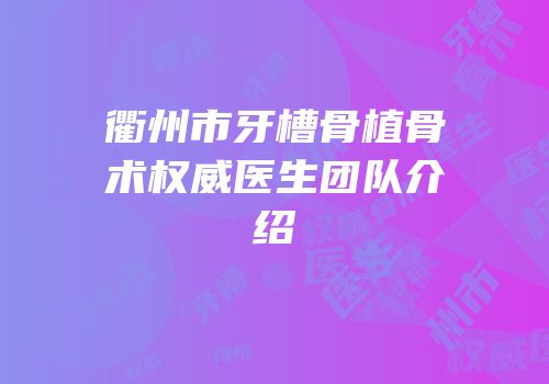 衢州市牙槽骨植骨术权威医生团队介绍