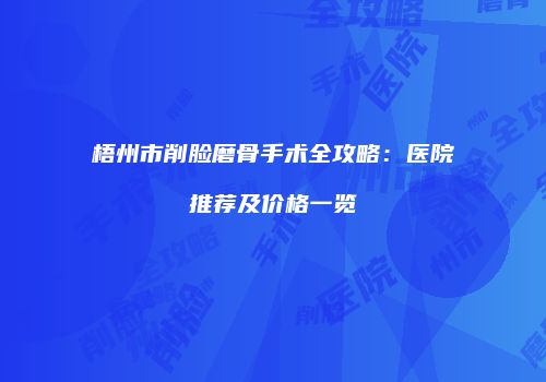 梧州市削脸磨骨手术全攻略：医院推荐及价格一览