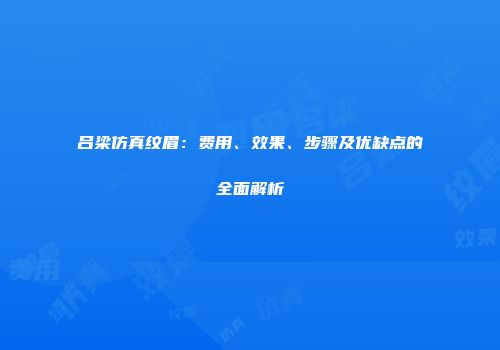 吕梁仿真纹眉：费用、效果、步骤及优缺点的全面解析