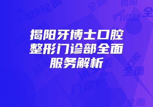 揭阳牙博士口腔整形门诊部全面服务解析