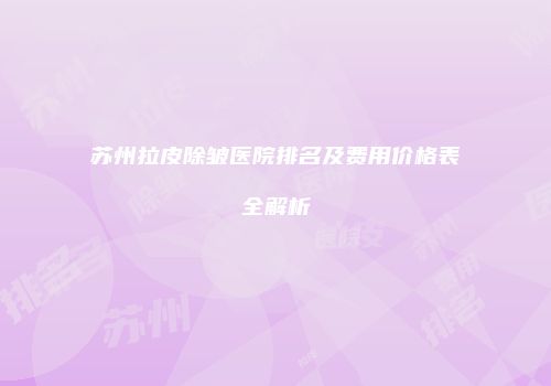 苏州拉皮除皱医院排名及费用价格表全解析