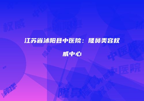 江苏省沭阳县中医院：隆鼻美容权威中心