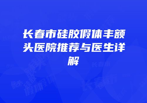 长春市硅胶假体丰额头医院推荐与医生详解