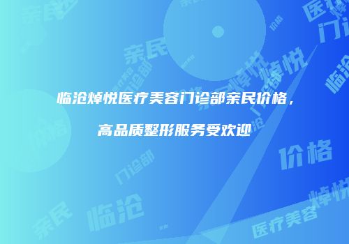 临沧焯悦医疗美容门诊部亲民价格，高品质整形服务受欢迎