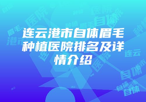 连云港市自体眉毛种植医院排名及详情介绍