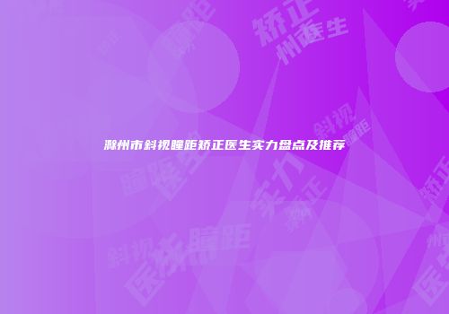 滁州市斜视瞳距矫正医生实力盘点及推荐