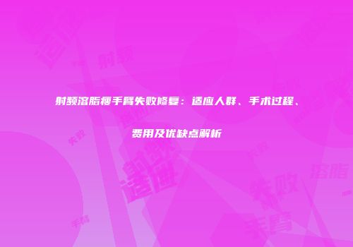 射频溶脂瘦手臂失败修复：适应人群、手术过程、费用及优缺点解析