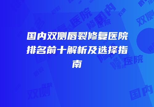 国内双侧唇裂修复医院排名前十解析及选择指南