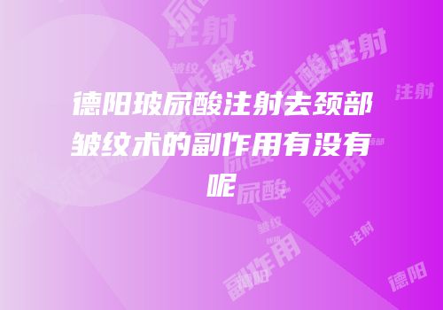 德阳玻尿酸注射去颈部皱纹术的副作用有没有呢