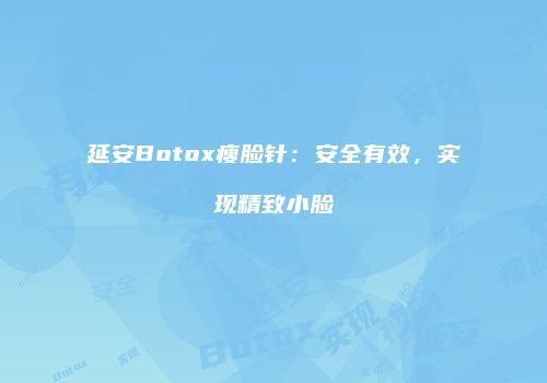 延安Botox瘦脸针：安全有效，实现精致小脸