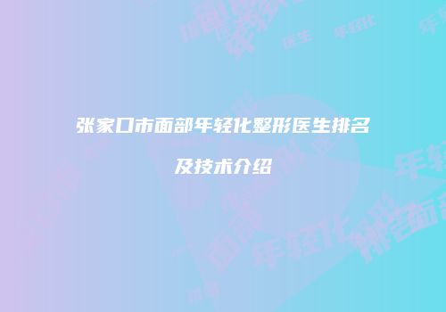 张家口市面部年轻化整形医生排名及技术介绍