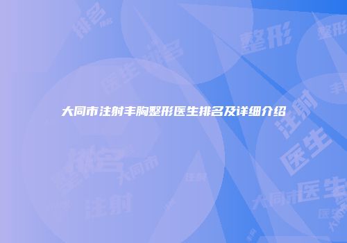 大同市注射丰胸整形医生排名及详细介绍