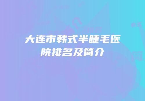 大连市韩式半睫毛医院排名及简介
