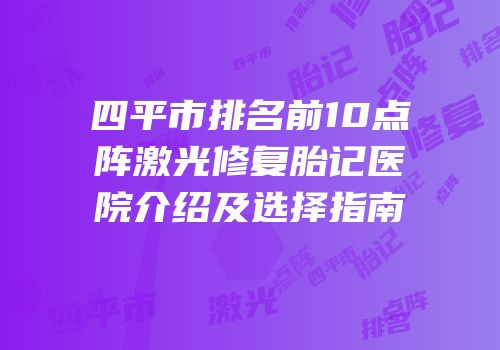 四平市排名前10点阵激光修复胎记医院介绍及选择指南