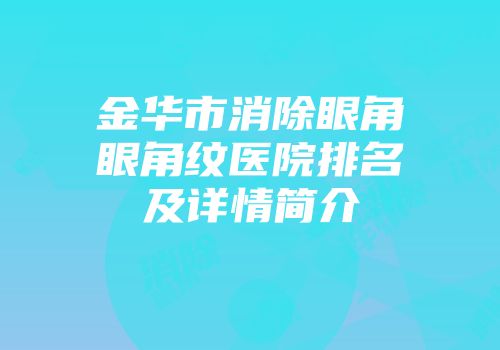 金华市消除眼角眼角纹医院排名及详情简介