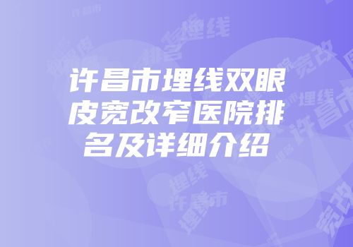 许昌市埋线双眼皮宽改窄医院排名及详细介绍