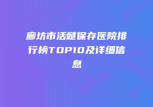 廊坊市活髓保存医院排行榜TOP10及详细信息
