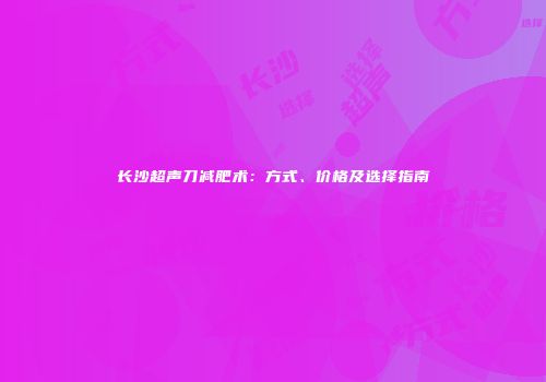 长沙超声刀减肥术：方式、价格及选择指南