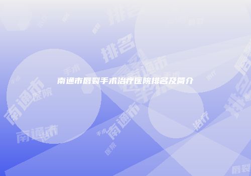南通市唇裂手术治疗医院排名及简介
