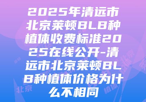 2025年清远市北京莱顿BLB种植体收费标准2025在线公开-清远市北京莱顿BLB种植体价格为什么不相同