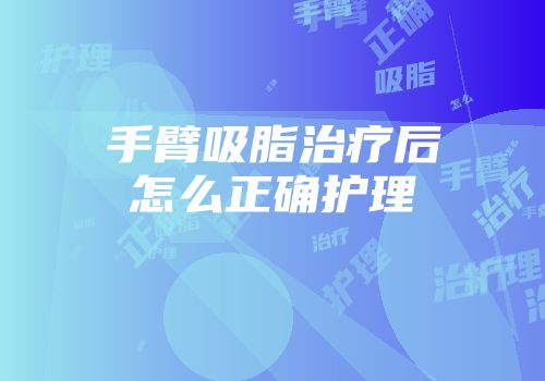 手臂吸脂治疗后怎么正确护理