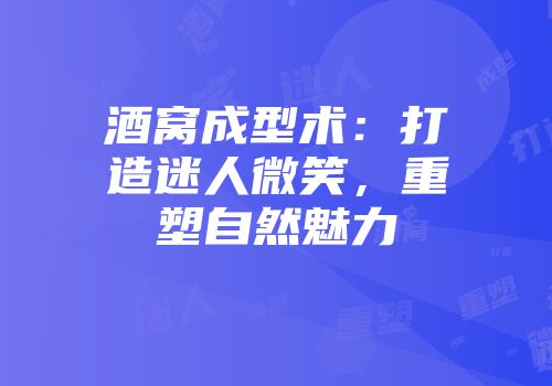 酒窝成型术：打造迷人微笑，重塑自然魅力