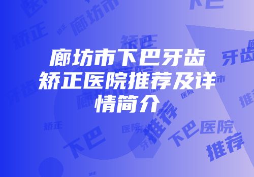 廊坊市下巴牙齿矫正医院推荐及详情简介