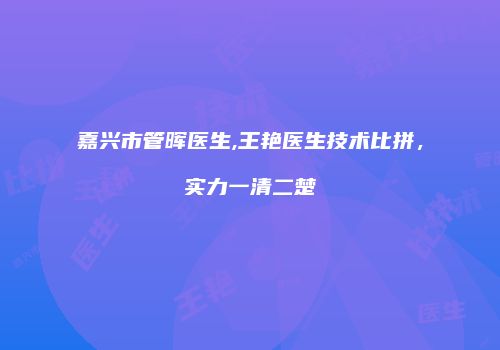 嘉兴市管晖医生,王艳医生技术比拼，实力一清二楚