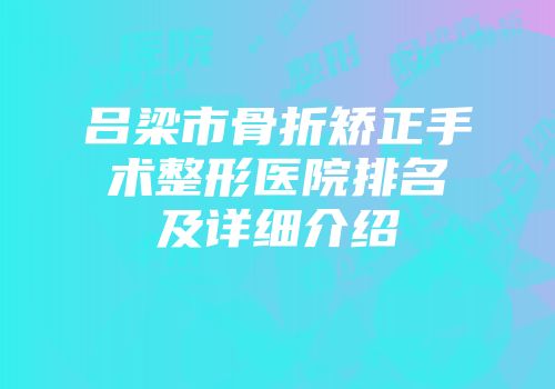 吕梁市骨折矫正手术整形医院排名及详细介绍