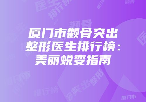 厦门市颧骨突出整形医生排行榜：美丽蜕变指南