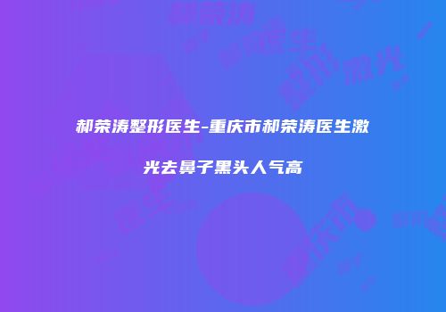 郝荣涛整形医生-重庆市郝荣涛医生激光去鼻子黑头人气高
