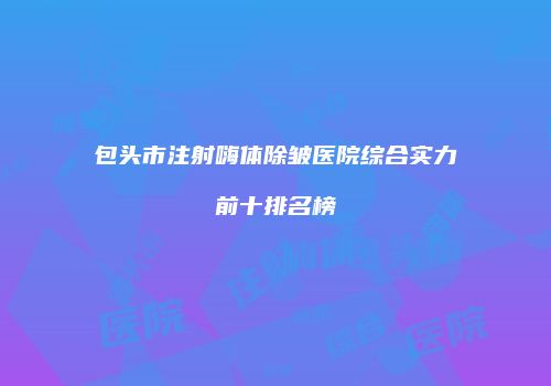 包头市注射嗨体除皱医院综合实力前十排名榜