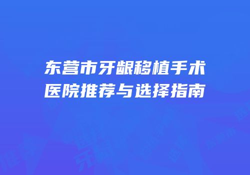 东营市牙龈移植手术医院推荐与选择指南