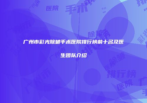 广州市彩光除皱手术医院排行榜前十名及医生团队介绍
