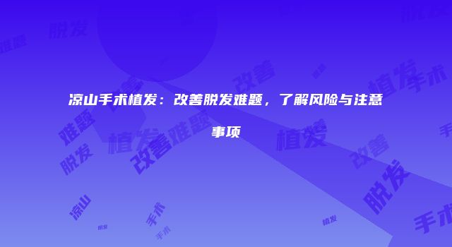 凉山手术植发：改善脱发难题，了解风险与注意事项
