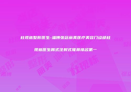 杜现栋整形医生-淄博张店丽美医疗美容门诊部杜现栋医生韩式注射式隆鼻排名第一