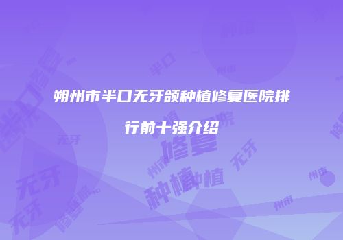 朔州市半口无牙颌种植修复医院排行前十强介绍