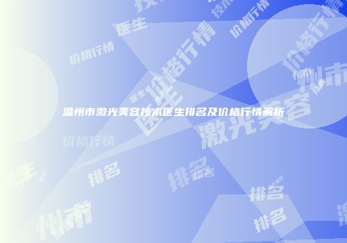 温州市激光美容技术医生排名及价格行情解析