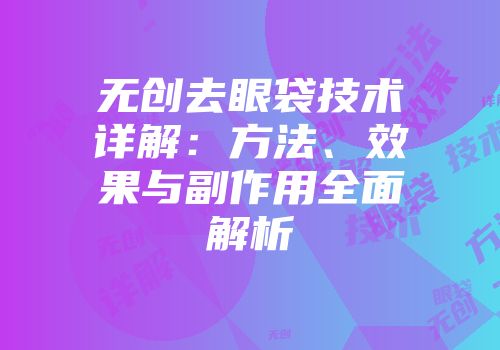无创去眼袋技术详解：方法、效果与副作用全面解析