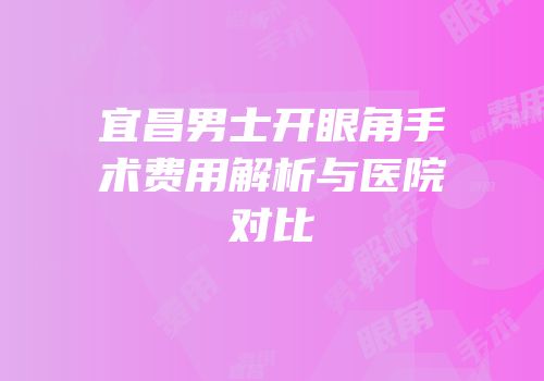 宜昌男士开眼角手术费用解析与医院对比