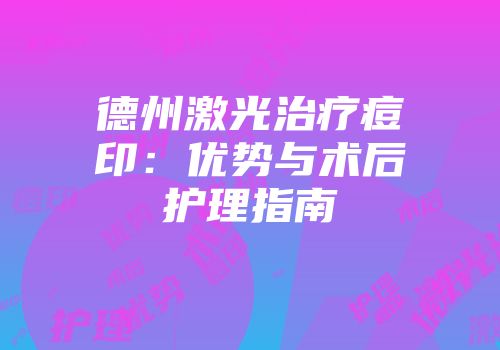 德州激光治疗痘印：优势与术后护理指南