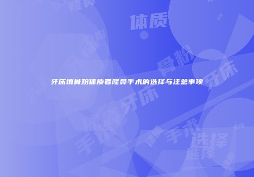 牙床填骨粉体质者隆鼻手术的选择与注意事项