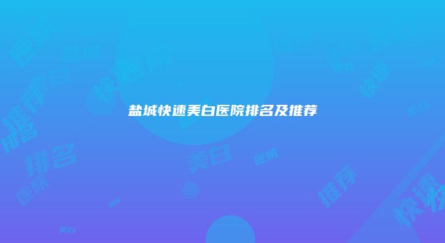 盐城快速美白医院排名及推荐