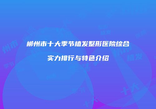 郴州市十大季节植发整形医院综合实力排行与特色介绍