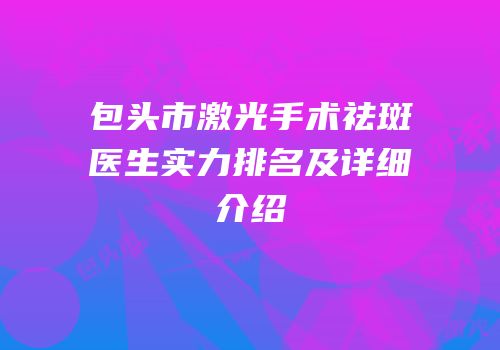 包头市激光手术祛斑医生实力排名及详细介绍