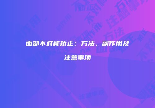 面部不对称矫正：方法、副作用及注意事项